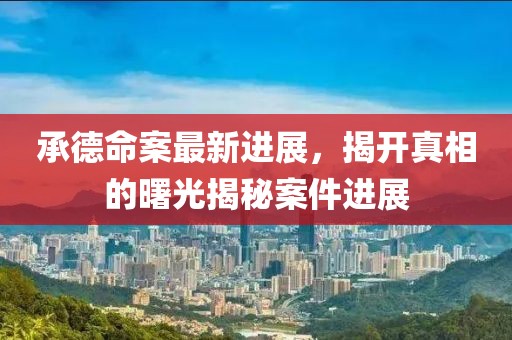 承德命案最新进展，揭开真相的曙光揭秘案件进展