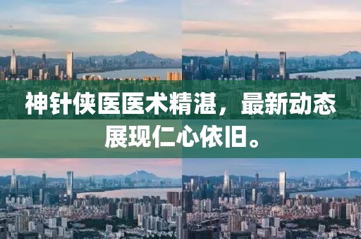神针侠医医术精湛，最新动态展现仁心依旧。