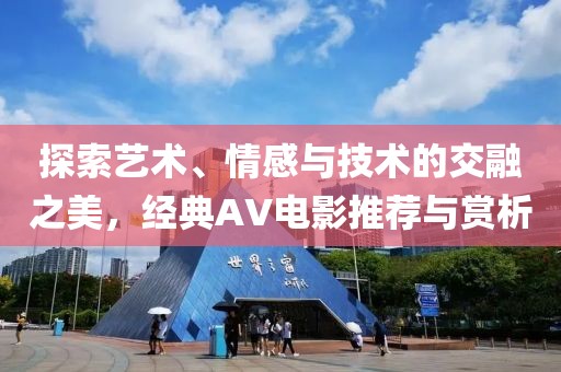 探索艺术、情感与技术的交融之美，经典AV电影推荐与赏析