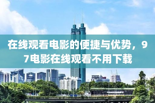 在线观看电影的便捷与优势，97电影在线观看不用下载
