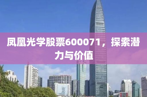凤凰光学股票600071，探索潜力与价值
