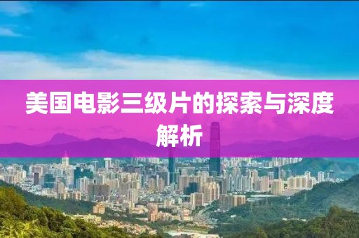 美国电影三级片的探索与深度解析