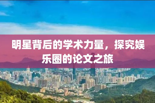 明星背后的学术力量，探究娱乐圈的论文之旅