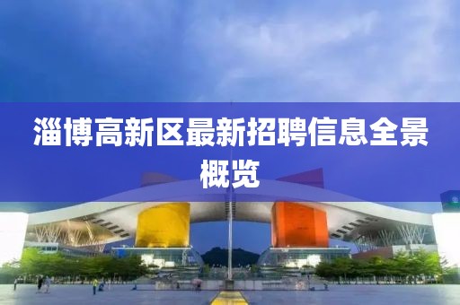 淄博高新区最新招聘信息全景概览