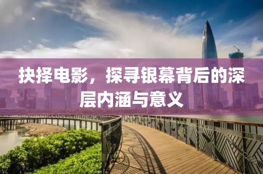 抉择电影，探寻银幕背后的深层内涵与意义