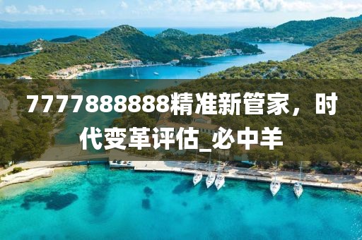 7777888888精准新管家，时代变革评估_必中羊