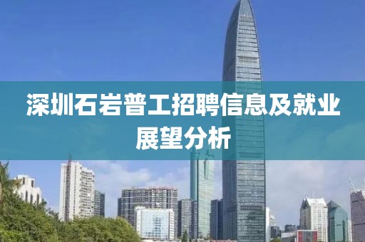 深圳石岩普工招聘信息及就业展望分析