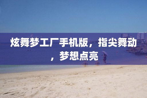 炫舞梦工厂手机版，指尖舞动，梦想点亮