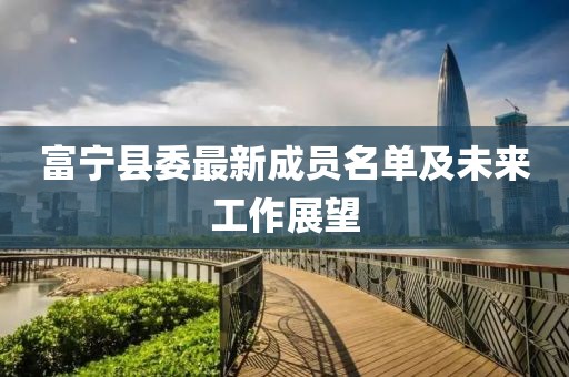 富宁县委最新成员名单及未来工作展望