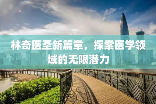 林奇医圣新篇章，探索医学领域的无限潜力