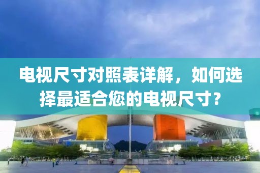 电视尺寸对照表详解，如何选择最适合您的电视尺寸？