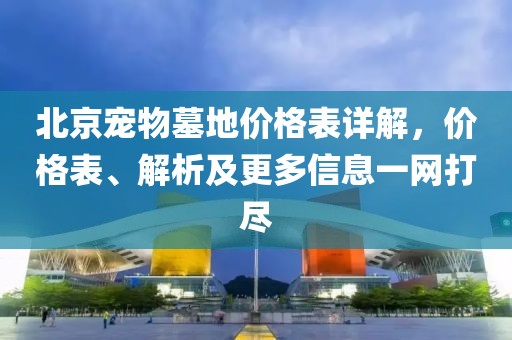 北京宠物墓地价格表详解，价格表、解析及更多信息一网打尽