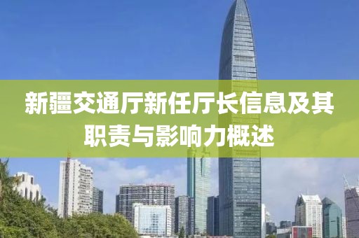 新疆交通厅新任厅长信息及其职责与影响力概述