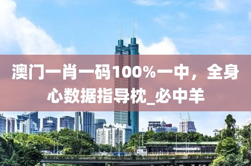 澳门一肖一码100%一中，全身心数据指导枕_必中羊