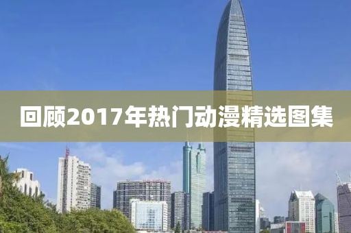 回顾2017年热门动漫精选图集