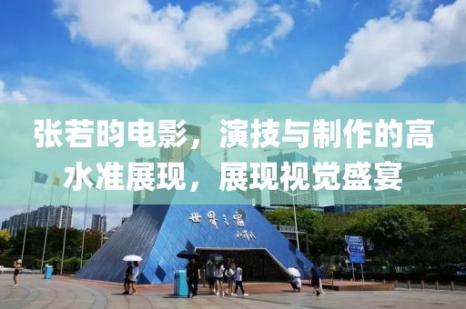 张若昀电影，演技与制作的高水准展现，展现视觉盛宴