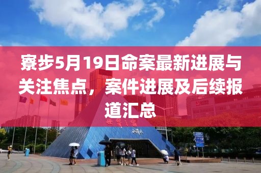 寮步5月19日命案最新进展与关注焦点，案件进展及后续报道汇总