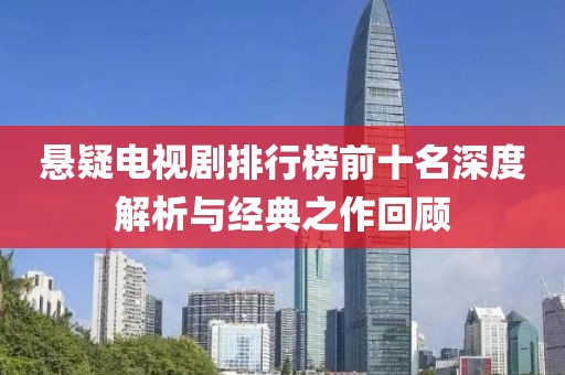 悬疑电视剧排行榜前十名深度解析与经典之作回顾