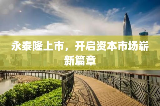 永泰隆上市，开启资本市场崭新篇章