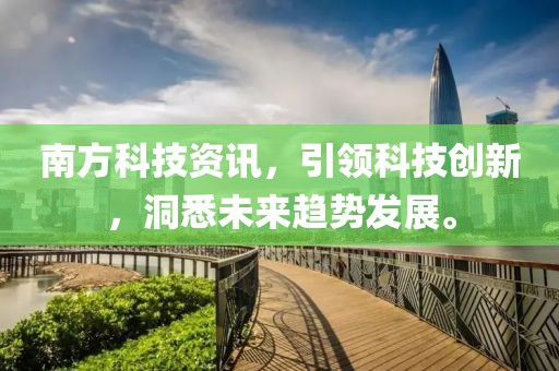 南方科技资讯，引领科技创新，洞悉未来趋势发展。