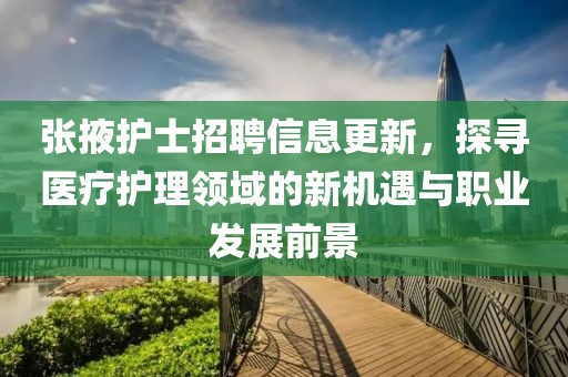 张掖护士招聘信息更新，探寻医疗护理领域的新机遇与职业发展前景