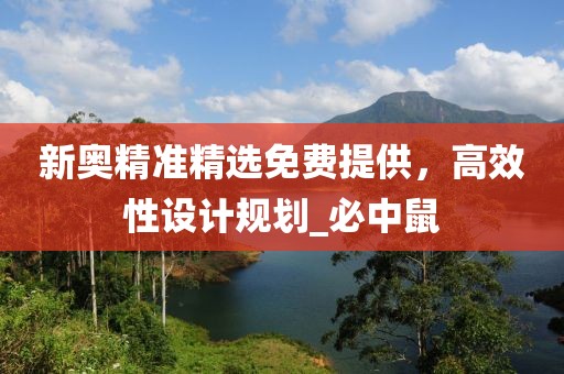 新奥精准精选免费提供，高效性设计规划_必中鼠