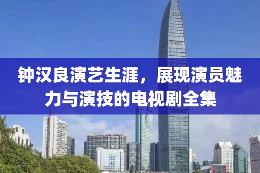 钟汉良演艺生涯，展现演员魅力与演技的电视剧全集