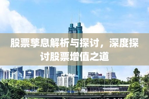 股票孳息解析与探讨，深度探讨股票增值之道