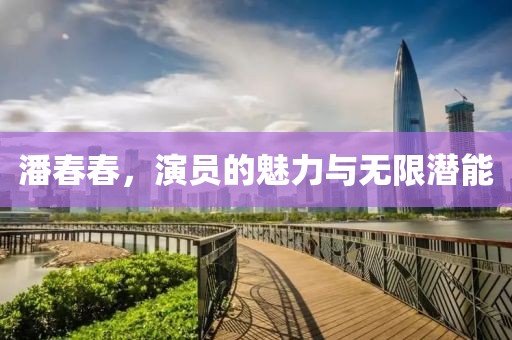 潘春春，演员的魅力与无限潜能