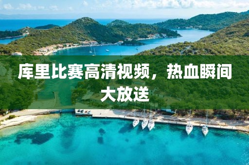 库里比赛高清视频，热血瞬间大放送