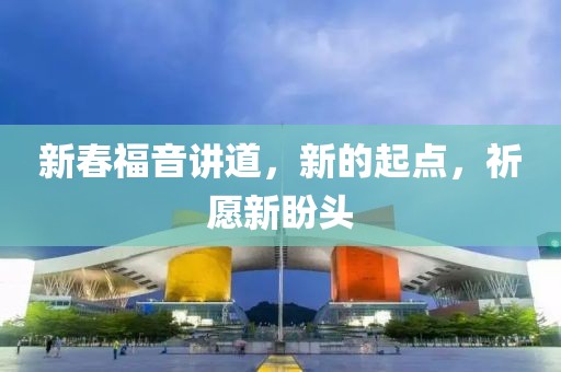 新春福音讲道，新的起点，祈愿新盼头