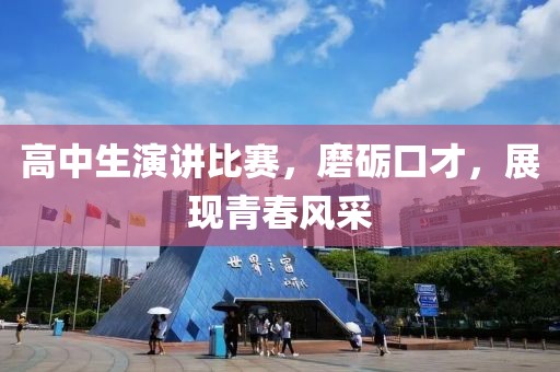 高中生演讲比赛，磨砺口才，展现青春风采