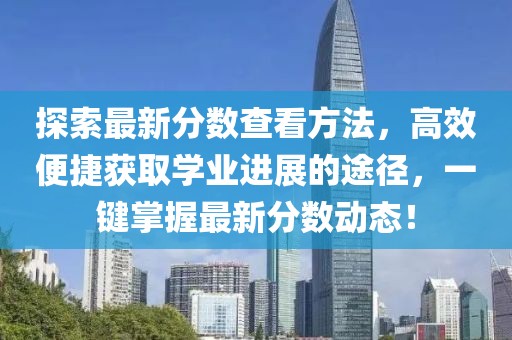 探索最新分数查看方法，高效便捷获取学业进展的途径，一键掌握最新分数动态！