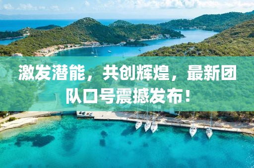 激发潜能，共创辉煌，最新团队口号震撼发布！