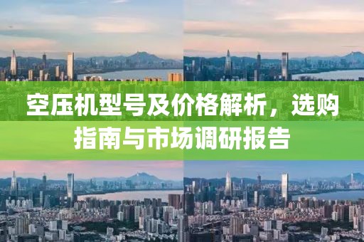 空压机型号及价格解析，选购指南与市场调研报告