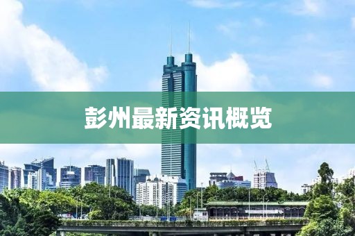 彭州最新资讯概览