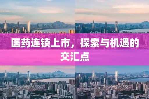 医药连锁上市，探索与机遇的交汇点