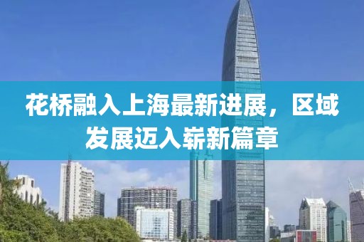 花桥融入上海最新进展，区域发展迈入崭新篇章