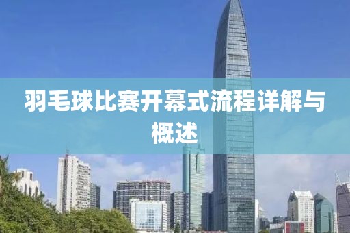 羽毛球比赛开幕式流程详解与概述