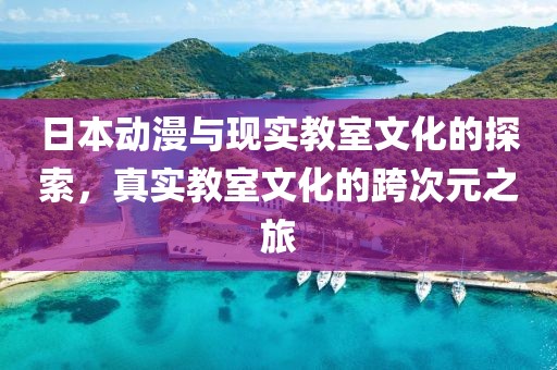 日本动漫与现实教室文化的探索，真实教室文化的跨次元之旅