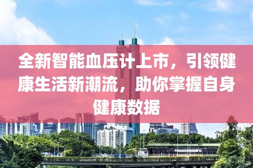 全新智能血压计上市，引领健康生活新潮流，助你掌握自身健康数据