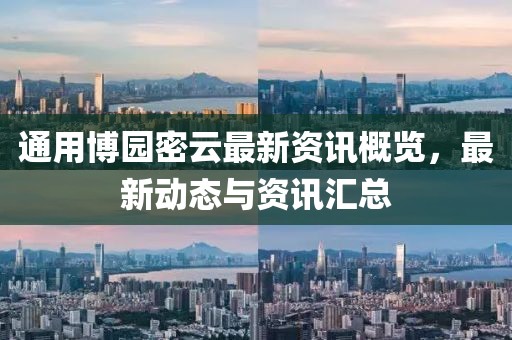 通用博园密云最新资讯概览，最新动态与资讯汇总
