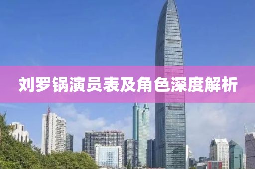 刘罗锅演员表及角色深度解析