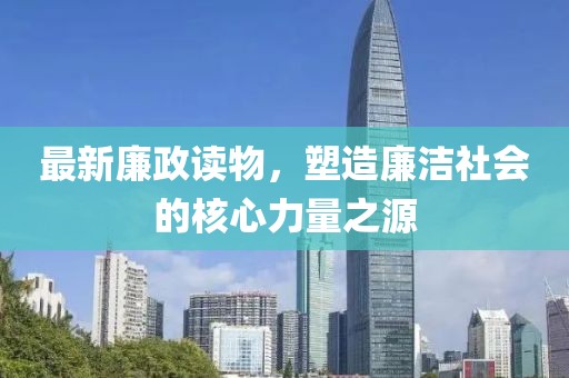 最新廉政读物，塑造廉洁社会的核心力量之源