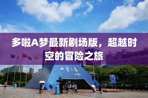 多啦A梦最新剧场版，超越时空的冒险之旅