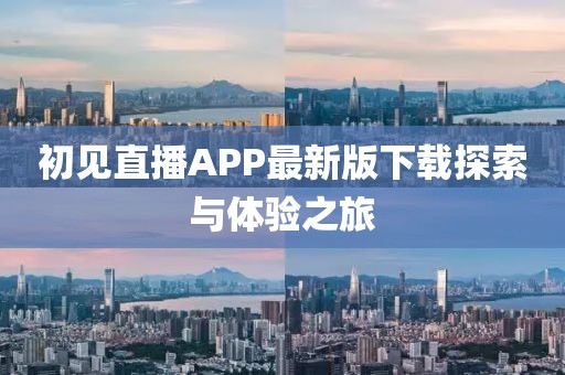 初见直播APP最新版下载探索与体验之旅