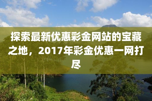 探索最新优惠彩金网站的宝藏之地，2017年彩金优惠一网打尽