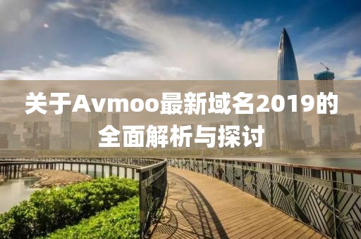 关于Avmoo最新域名2019的全面解析与探讨