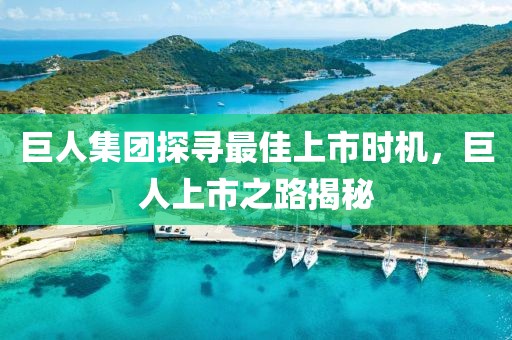 巨人集团探寻最佳上市时机，巨人上市之路揭秘