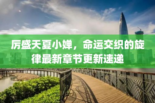 厉盛天夏小婵，命运交织的旋律最新章节更新速递